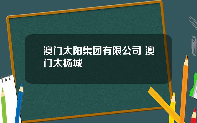 澳门太阳集团有限公司 澳门太杨城